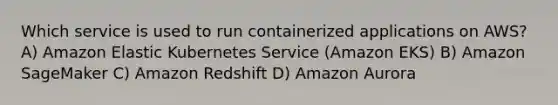 Which service is used to run containerized applications on AWS? A) Amazon Elastic Kubernetes Service (Amazon EKS) B) Amazon SageMaker C) Amazon Redshift D) Amazon Aurora