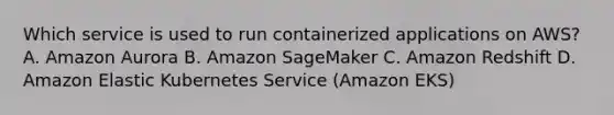 Which service is used to run containerized applications on AWS? A. Amazon Aurora B. Amazon SageMaker C. Amazon Redshift D. Amazon Elastic Kubernetes Service (Amazon EKS)