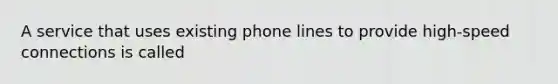 A service that uses existing phone lines to provide high-speed connections is called