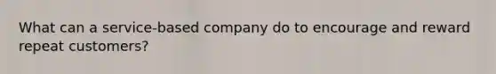 What can a service-based company do to encourage and reward repeat customers?
