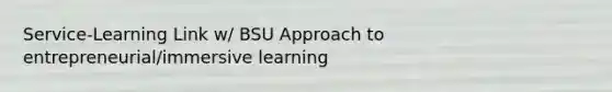 Service-Learning Link w/ BSU Approach to entrepreneurial/immersive learning