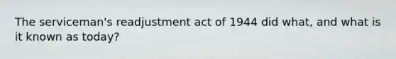 The serviceman's readjustment act of 1944 did what, and what is it known as today?