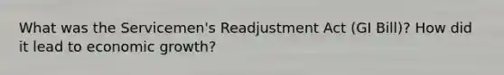 What was the Servicemen's Readjustment Act (GI Bill)? How did it lead to <a href='https://www.questionai.com/knowledge/koAwaBHejo-economic-growth' class='anchor-knowledge'>economic growth</a>?