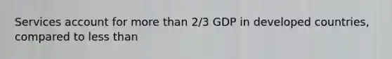 Services account for more than 2/3 GDP in developed countries, compared to less than