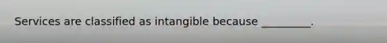 Services are classified as intangible because _________.