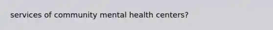 services of community mental health centers?