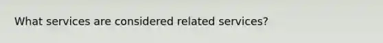 What services are considered related services?