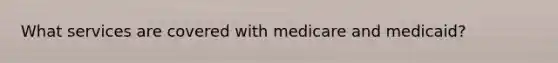 What services are covered with medicare and medicaid?