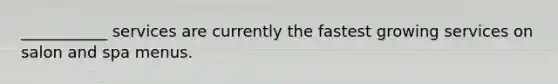 ___________ services are currently the fastest growing services on salon and spa menus.