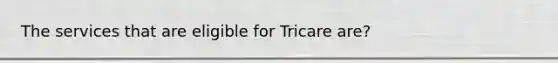 The services that are eligible for Tricare are?