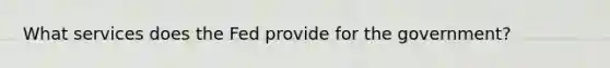 What services does the Fed provide for the government?