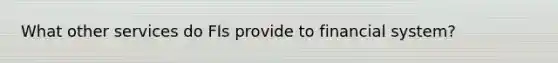 What other services do FIs provide to financial system?