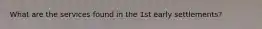 What are the services found in the 1st early settlements?