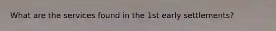 What are the services found in the 1st early settlements?