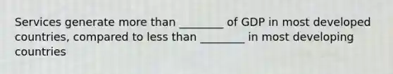 Services generate more than ________ of GDP in most developed countries, compared to less than ________ in most developing countries