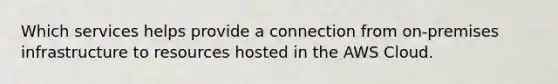 Which services helps provide a connection from on-premises infrastructure to resources hosted in the AWS Cloud.