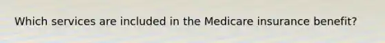 Which services are included in the Medicare insurance benefit?