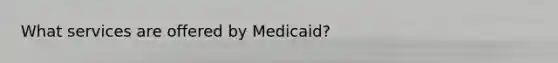 What services are offered by Medicaid?