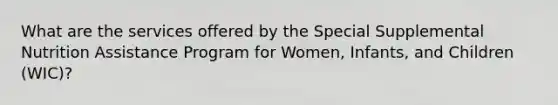 What are the services offered by the Special Supplemental Nutrition Assistance Program for Women, Infants, and Children (WIC)?