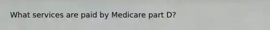 What services are paid by Medicare part D?