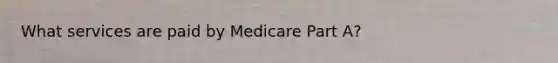 What services are paid by Medicare Part A?