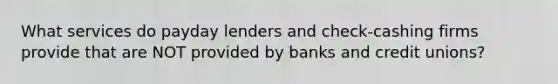 What services do payday lenders and check-cashing firms provide that are NOT provided by banks and credit unions?