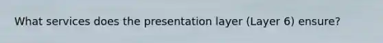 What services does the presentation layer (Layer 6) ensure?
