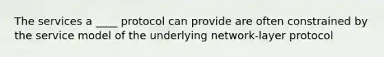 The services a ____ protocol can provide are often constrained by the service model of the underlying network-layer protocol