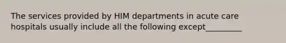 The services provided by HIM departments in acute care hospitals usually include all the following except_________