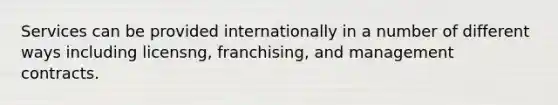 Services can be provided internationally in a number of different ways including licensng, franchising, and management contracts.