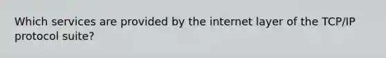 Which services are provided by the internet layer of the TCP/IP protocol suite?