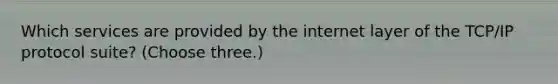 Which services are provided by the internet layer of the TCP/IP protocol suite? (Choose three.)