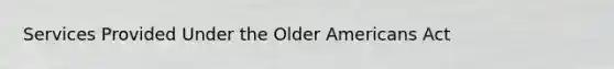 Services Provided Under the Older Americans Act