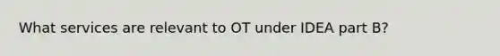 What services are relevant to OT under IDEA part B?