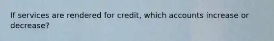 If services are rendered for credit, which accounts increase or decrease?