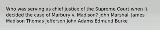 Who was serving as chief justice of the Supreme Court when it decided the case of Marbury v. Madison? John Marshall James Madison <a href='https://www.questionai.com/knowledge/kHyncoPsXv-thomas-jefferson' class='anchor-knowledge'>thomas jefferson</a> John Adams Edmund Burke