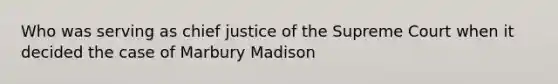 Who was serving as chief justice of the Supreme Court when it decided the case of Marbury Madison