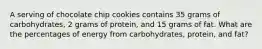 A serving of chocolate chip cookies contains 35 grams of carbohydrates, 2 grams of protein, and 15 grams of fat. What are the percentages of energy from carbohydrates, protein, and fat?