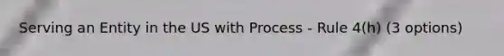 Serving an Entity in the US with Process - Rule 4(h) (3 options)