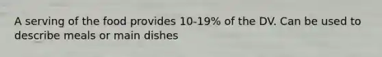 A serving of the food provides 10-19% of the DV. Can be used to describe meals or main dishes