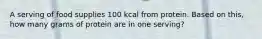 A serving of food supplies 100 kcal from protein. Based on this, how many grams of protein are in one serving?