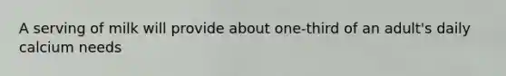 A serving of milk will provide about one-third of an adult's daily calcium needs