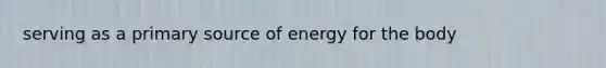 serving as a primary source of energy for the body