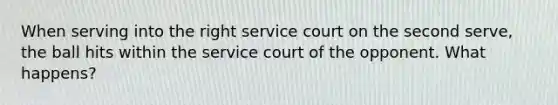 When serving into the right service court on the second serve, the ball hits within the service court of the opponent. What happens?