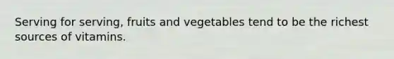 Serving for serving, fruits and vegetables tend to be the richest sources of vitamins.