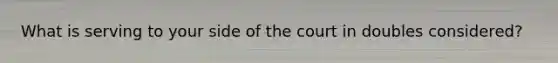 What is serving to your side of the court in doubles considered?