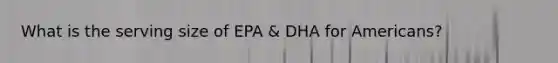 What is the serving size of EPA & DHA for Americans?