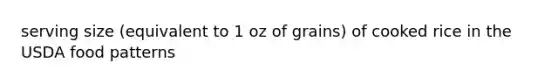 serving size (equivalent to 1 oz of grains) of cooked rice in the USDA food patterns