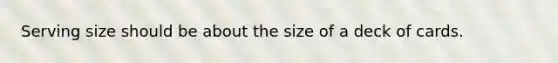 Serving size should be about the size of a deck of cards.