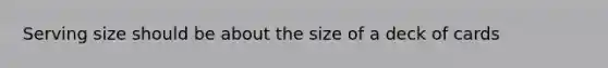 Serving size should be about the size of a deck of cards